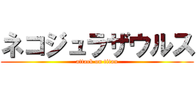 ネコジュラザウルス (attack on titan)