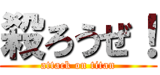 殺ろうぜ！ (attack on titan)