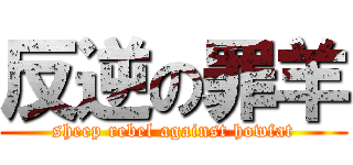 反逆の罪羊 (sheep rebel against howfat)