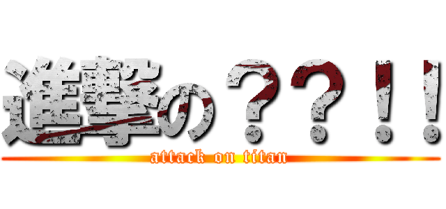 進撃の？？！！ (attack on titan)