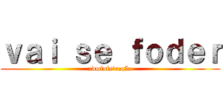 ｖａｉ ｓｅ ｆｏｄｅｒ (administração)