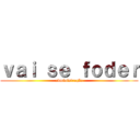 ｖａｉ ｓｅ ｆｏｄｅｒ (administração)