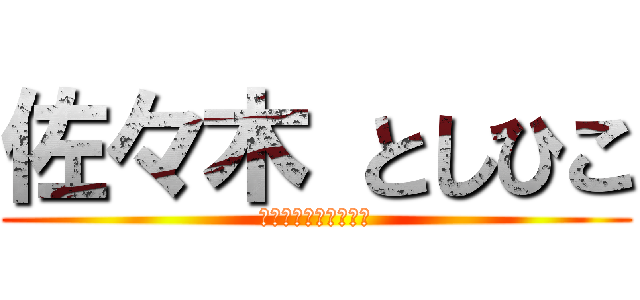 佐々木 としひこ (最近少し　太ってきた)