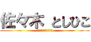 佐々木 としひこ (最近少し　太ってきた)