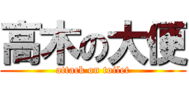 高木の大便 (attack on toilet)