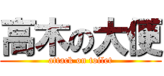 高木の大便 (attack on toilet)