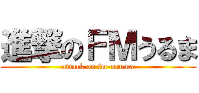 進撃のＦＭうるま (attack on fm-uruma)
