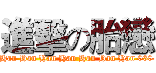 進擊の胎戀 (Han Han Han Han Han Han Han 030)