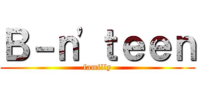 Ｂ－ｎ'ｔｅｅｎ (familly)