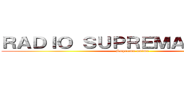 ＲＡＤＩＯ ＳＵＰＲＥＭＡ ＡＮＩＭＥ (Suprema anime)