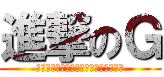 進撃のＧ (もりもりもりもりもりもりもりもりもり)