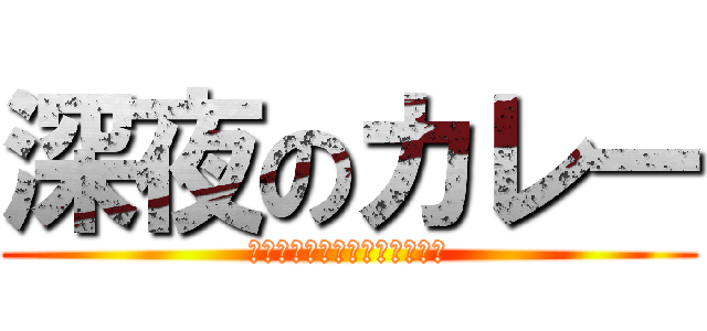 深夜のカレー (うををっ、めっちゃ食いてぇ～)