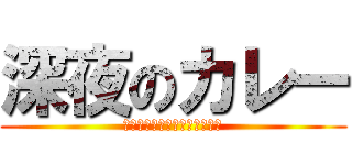 深夜のカレー (うををっ、めっちゃ食いてぇ～)