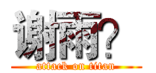 谢雨？ (attack on titan)