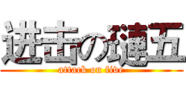 进击の璉五 (attack on five)