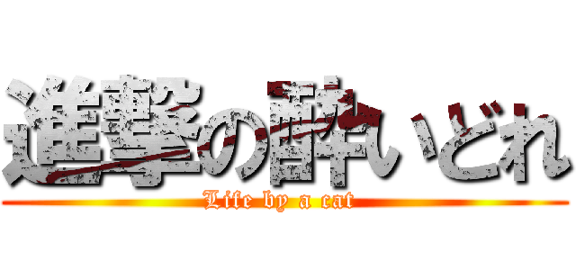 進撃の酔いどれ (Life by a cat )