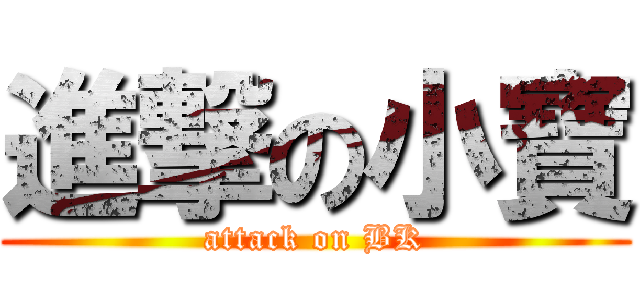 進撃の小寶 (attack on BK)