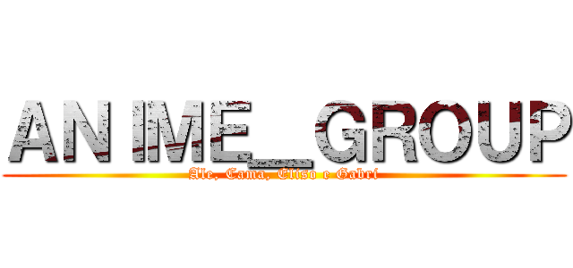 ＡＮＩＭＥ＿ＧＲＯＵＰ (Ale, Cama, Eliso e Gabri)