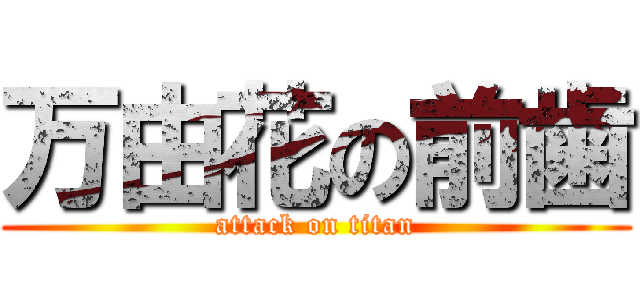 万由花の前歯 (attack on titan)