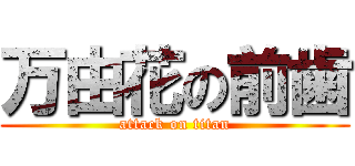 万由花の前歯 (attack on titan)