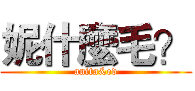 妮什麼毛？ (anita&ed)