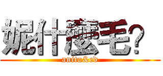 妮什麼毛？ (anita&ed)