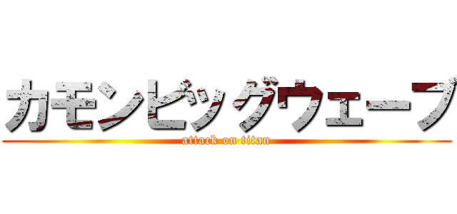 カモンビッグウェーブ (attack on titan)