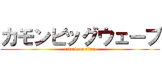 カモンビッグウェーブ (attack on titan)