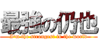 最強の仍也 (I'm the strongest in the world)