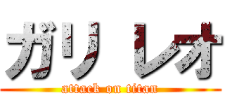 ガリ レオ (attack on titan)