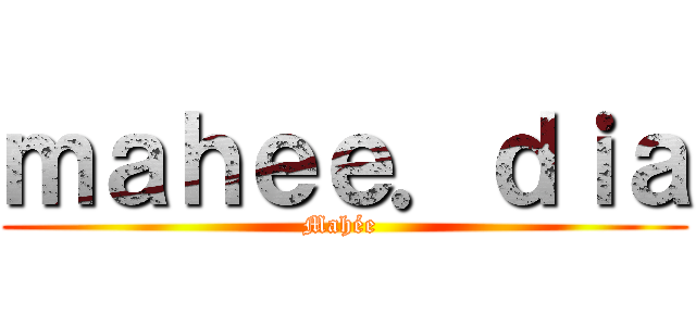 ｍａｈｅｅ．ｄｉａ (Mahée )
