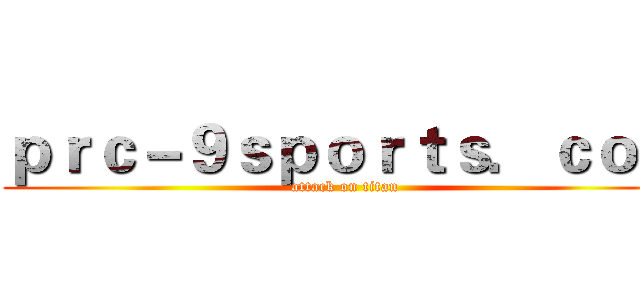 ｐｒｃ－９ｓｐｏｒｔｓ．ｃｏｍ (attack on titan)