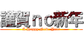 謹賀ｎｏ新年 (A Happy New  Year)