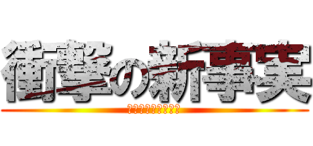 衝撃の新事実 (マジでびっくりした)