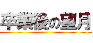 卒業後の望月 ()