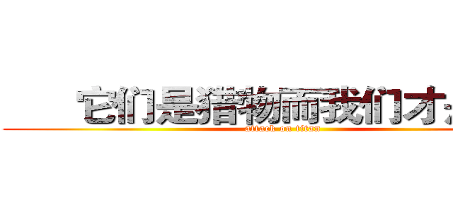       它们是猎物而我们才是猎手 (attack on titan)