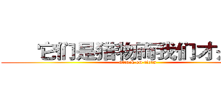       它们是猎物而我们才是猎手 (attack on titan)