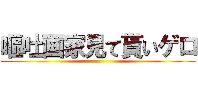 嘔吐画家見て貰いゲロ ()