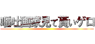 嘔吐画家見て貰いゲロ ()