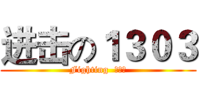 进击の１３０３ (Fighting  加油！)
