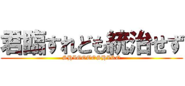 君臨すれども統治せず (SHIGOTOSHIRO)