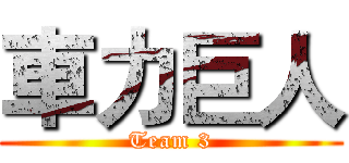 車力巨人 (Team 3)