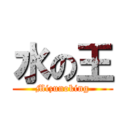 水の王 (Mizunoking)