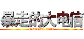 暴走的大电信 (attack on titan)