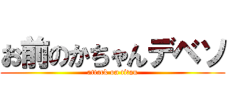 お前のかちゃんデベソ (attack on titan)