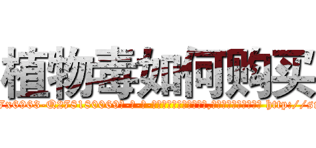 植物毒如何购买 (植物毒如何购买【电-186x2687x6963-Q278180069元-吉-药-业】我们做的是长期生意,靠的是老客户长期支持 http://sngk.net/PWuXdc
)
