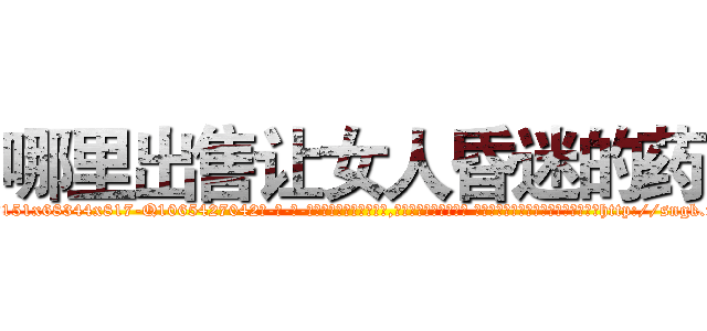哪里出售让女人昏迷的药 (哪里出售让女人昏迷的药【电-话151x68344x817-Q1065427042元-吉-药-业】我们做的是长期生意,靠的是老客户长期支持 哪里出售让女人昏迷的药在发表了一篇http://sngk.net/FjUId4

参考消息网我们做的是长期生意,靠的是老客户长期支持也许我们早该意识到，就连鲍勃·霍斯金斯（金球奖戏剧类电影男主角 
)