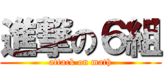 進撃の６組 (attack on math)