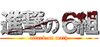 進撃の６組 (attack on math)