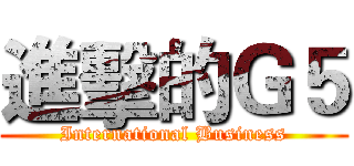 進擊的Ｇ５ (International Business)